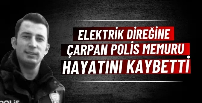 Elektrik direğine çarpan polis memuru hayatını kaybetti 