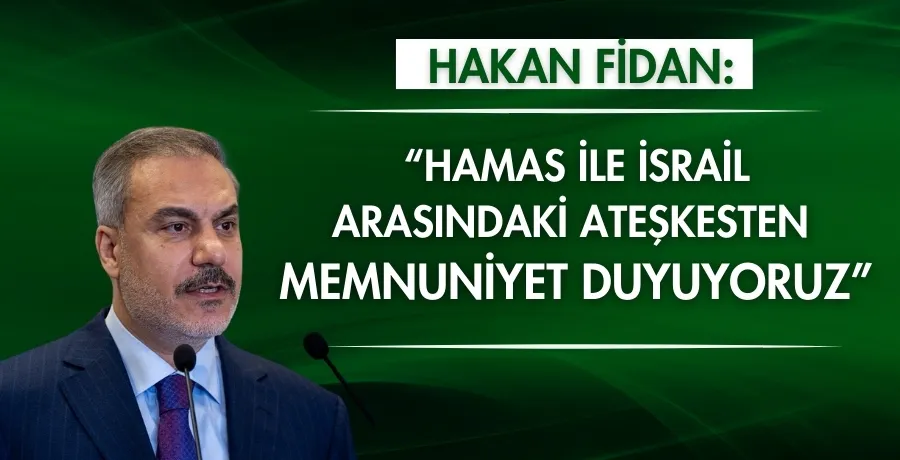 Hakan Fidan: Hamas ile İsrail arasındaki ateşkesten memnuniyet duyuyoruz