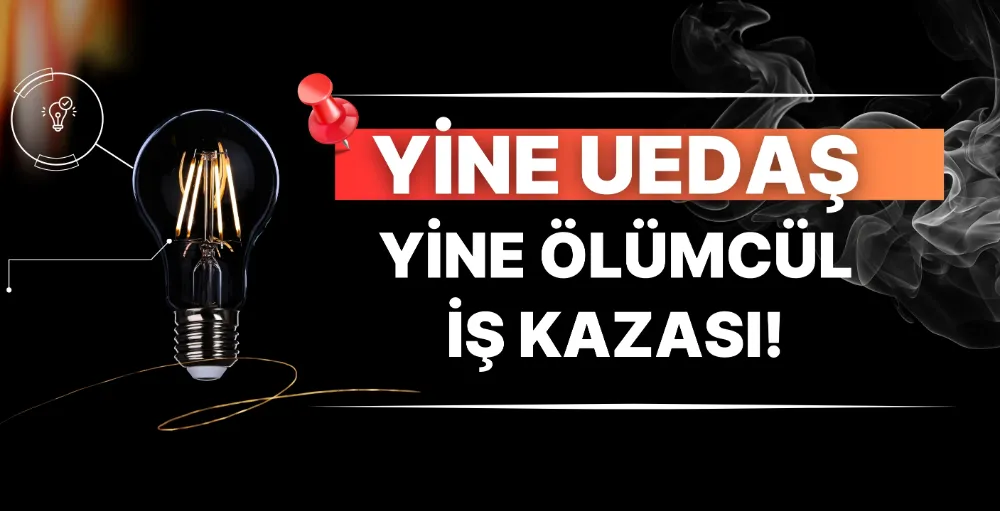 Yine UEDAŞ yine ölümcül iş kazası!