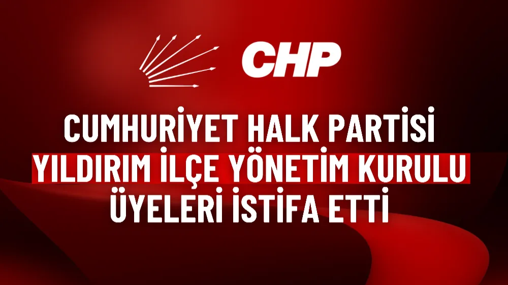 Cumhuriyet Halk Partisi Yıldırım İlçe Yönetim Kurulu Üyeleri istifa etti