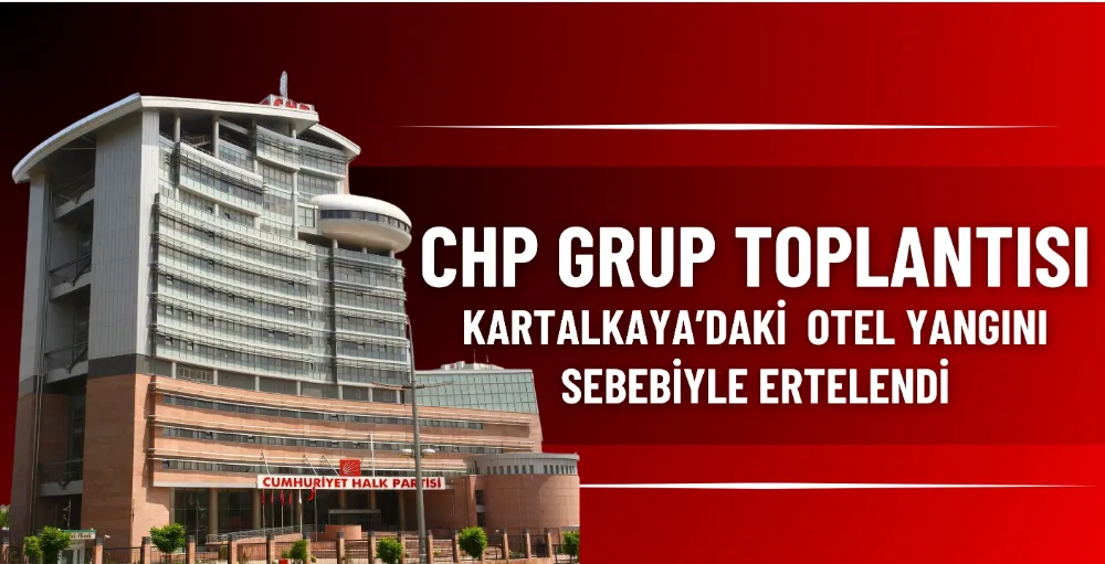 CHP Grup Toplantısı, Kartalkaya’daki yangın sebebiyle ertelendi