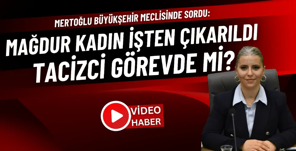 Mertoğlu: Mağdur kadın işten çıkarıldı, tacizci görevde mi?