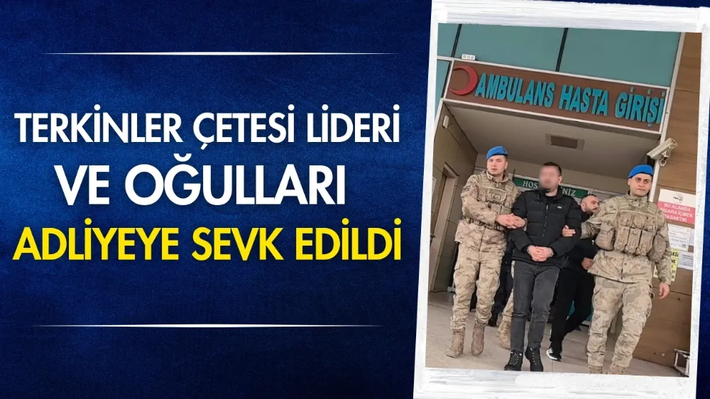 Bursa’da Terkinler çetesi lideri ve oğulları adliyeye sevk edildi