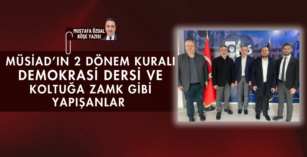 MÜSİAD’ın 2 dönem kuralı, demokrasi dersi ve koltuğa zamk gibi yapışanlar 