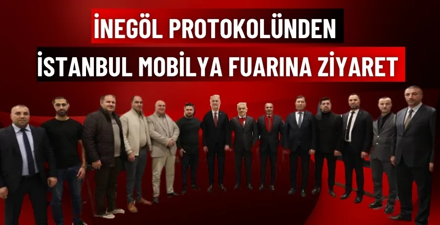 İnegöl protokolünden İstanbul mobilya fuarına ziyaret