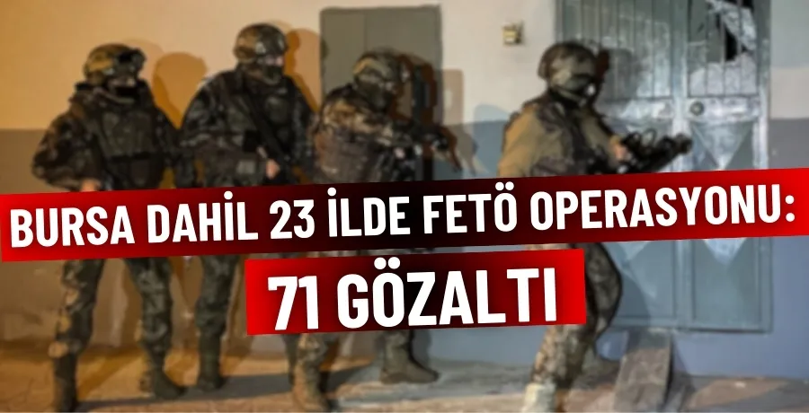 Bursa dahil 23 İlde FETÖ operasyonu: 71 gözaltı