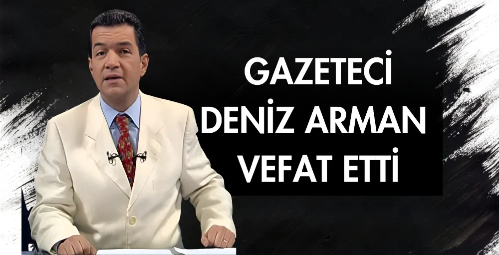 Gazeteci Deniz Arman vefat etti