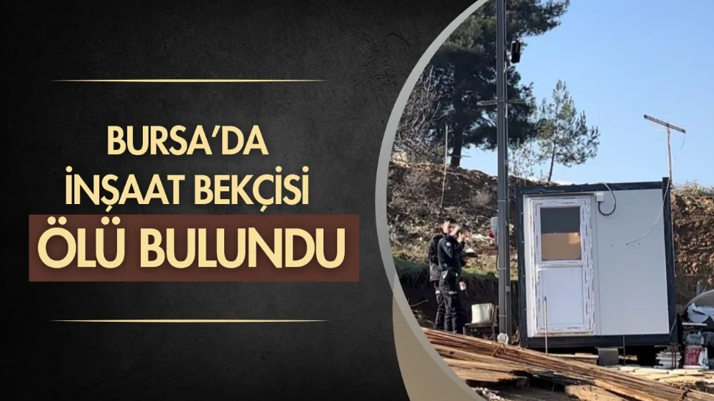 Bursa’da inşaat bekçisi ölü bulundu