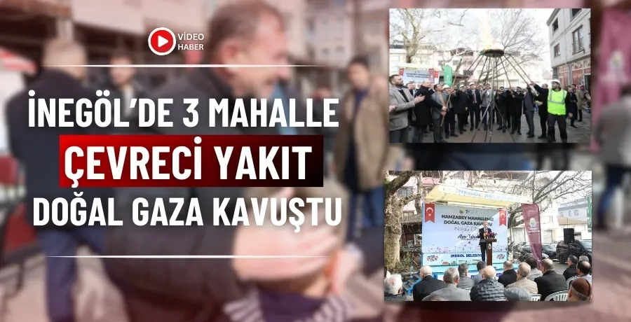 İnegöl’de 3 mahalle çevreci yakıt doğal gaza kavuştu