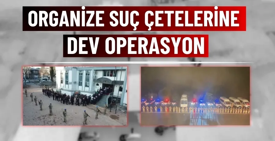 Organize suç çetelerine dev operasyon