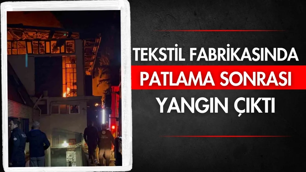 Tekstil fabrikasında patlama sonrası yangın çıktı