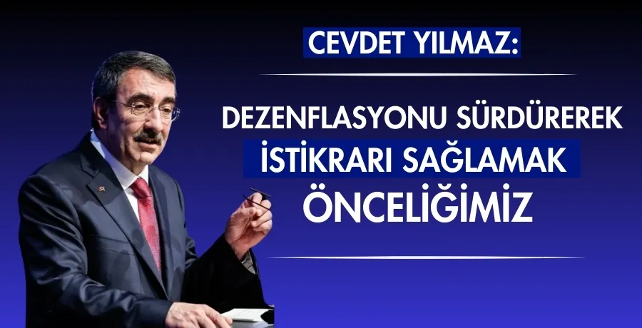 Cevdet Yılmaz: Dezenflasyonu sürdürerek istikrarı sağlamak önceliğimiz