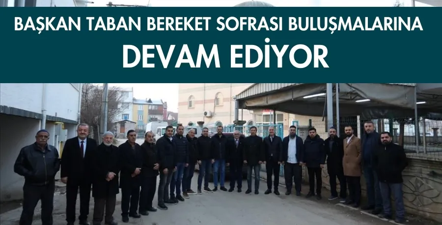 Başkan Taban Bereket Sofrası buluşmalarına devam ediyor