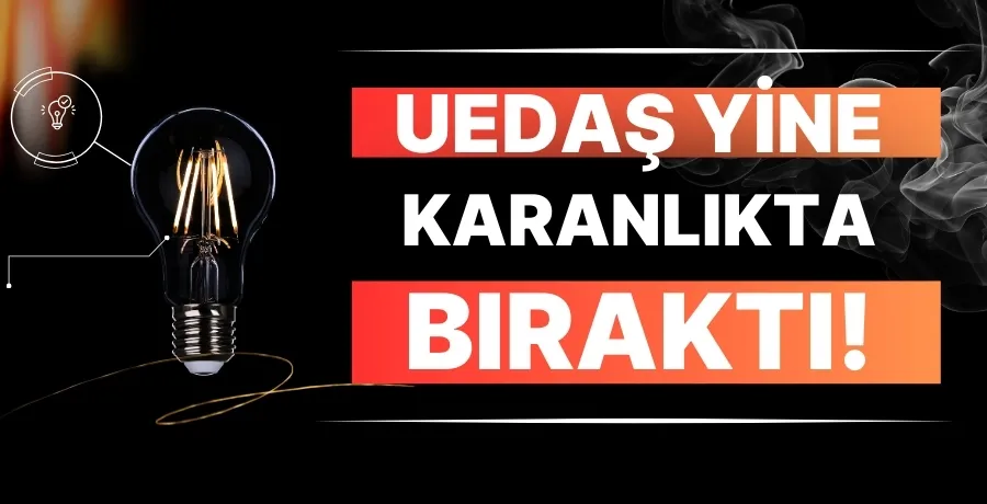 UEDAŞ yine karanlıkta bıraktı!