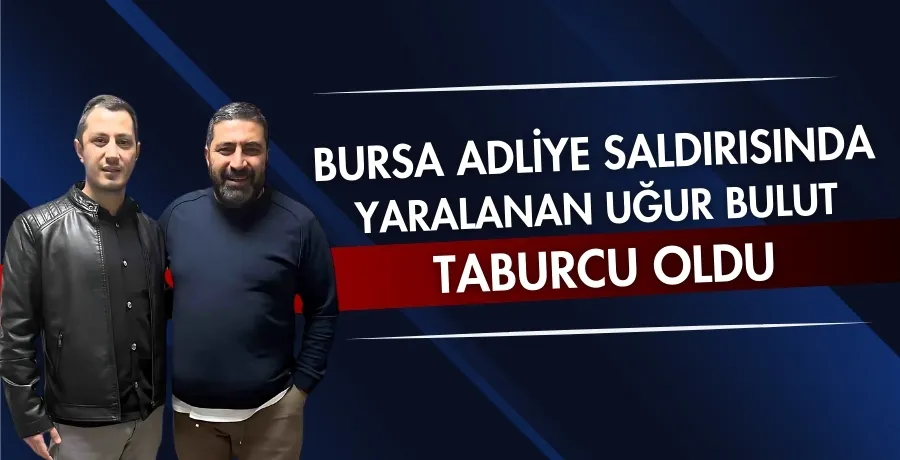 Bursa Adliye saldırısında yaralanan Uğur Bulut taburcu oldu