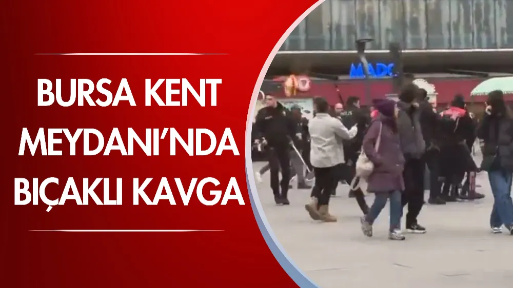 Bursa Kent Meydanı’nda bıçaklı kavga