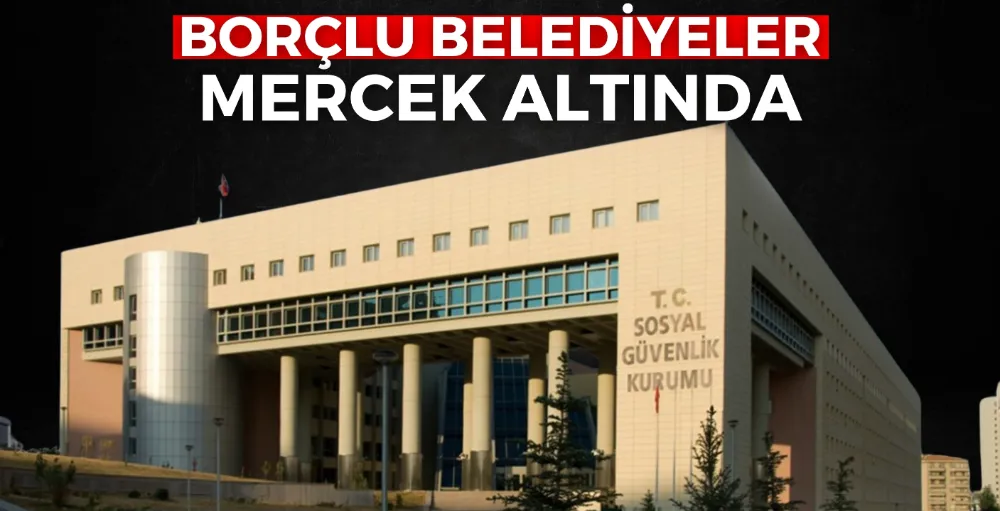 Borçlu belediyeler mercek altında