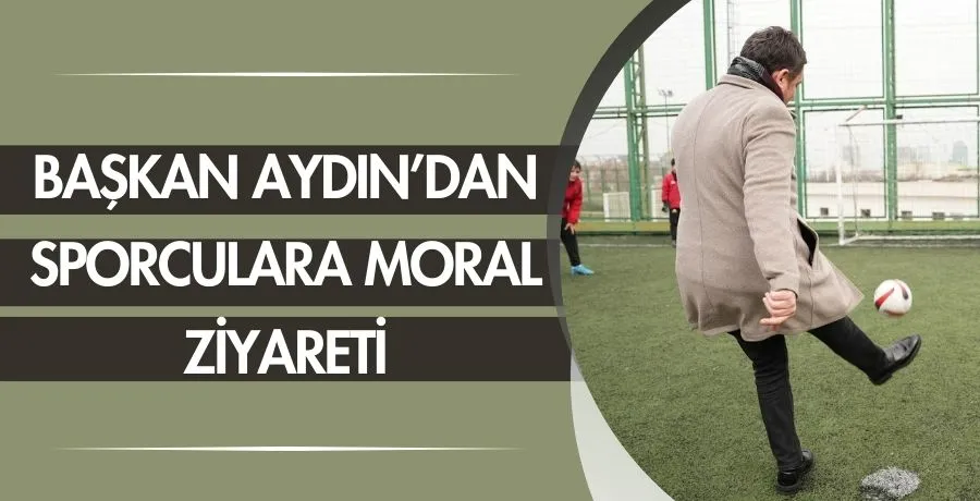 Başkan Aydın’dan sporculara moral ziyareti