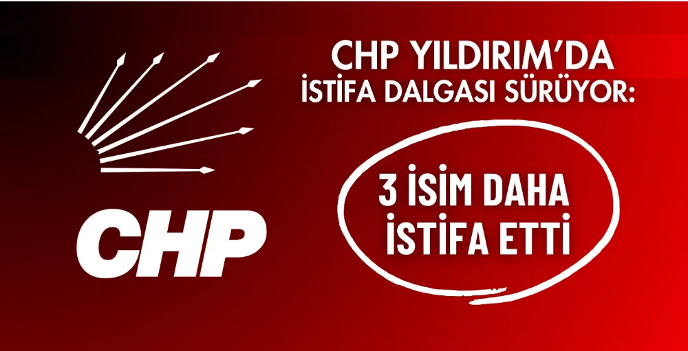  CHP Yıldırım’da istifa dalgası sürüyor: 3 isim daha istifa etti