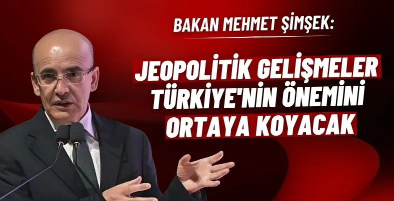 Bakan Şimşek: Jeopolitik gelişmeler Türkiye