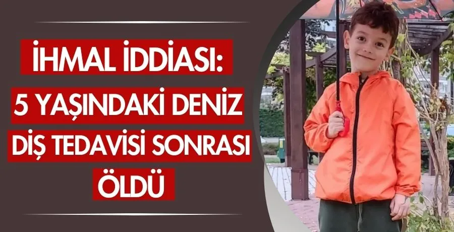 İhmal iddiası: 5 yaşındaki deniz diş tedavisi sonrası öldü