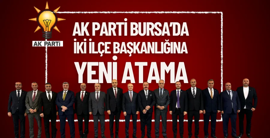 AK Parti Bursa’da iki ilçe başkanlığına yeni atama