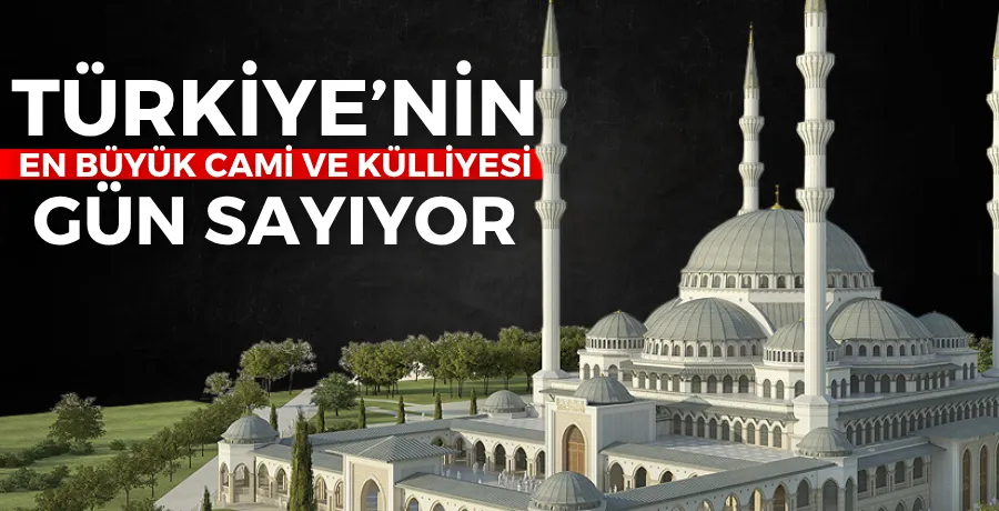 Türkiye’nin en büyük cami ve külliyesi gün sayıyor 