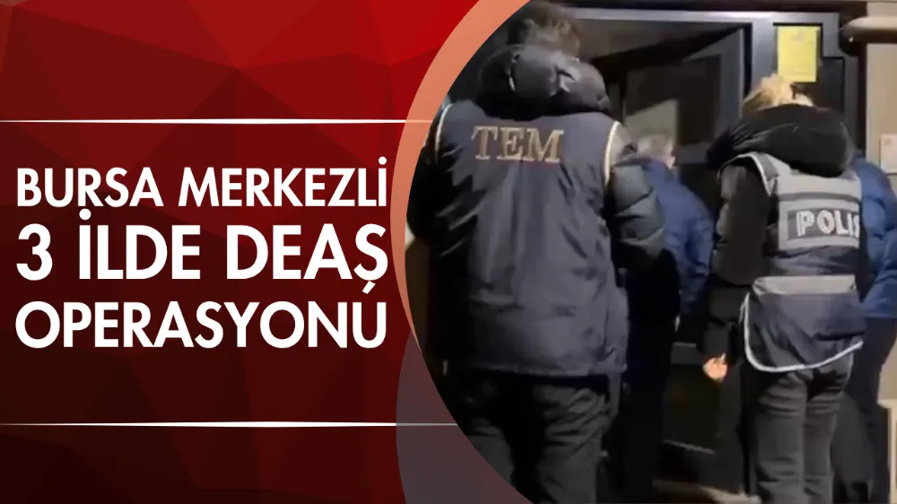 Bursa merkezli 3 ilde DEAŞ operasyonu