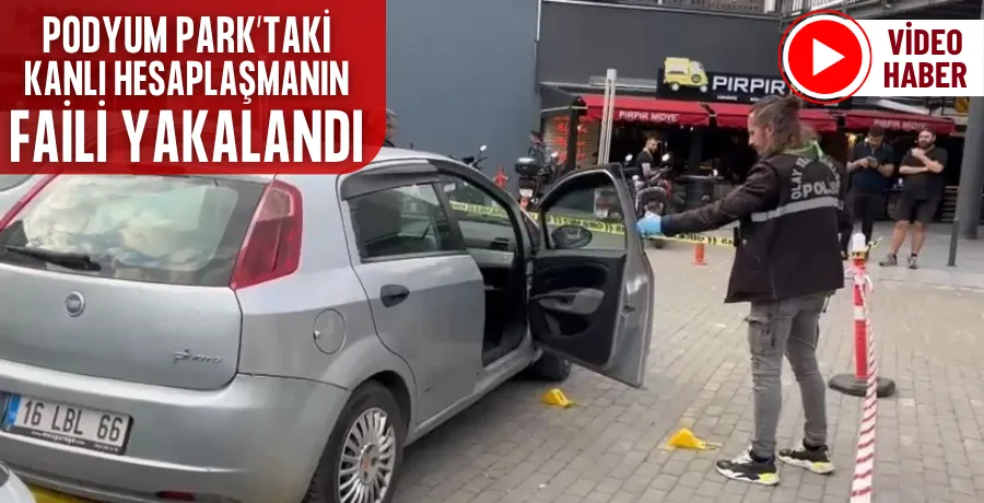 Podyum Park’taki kanlı hesaplaşmanın faili yakalandı