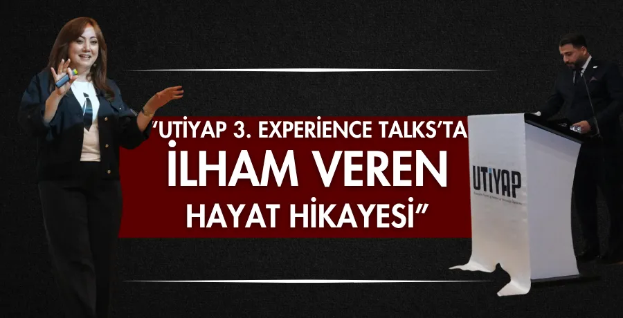 UTİYAP 3. Experience Talks’ta ilham veren hayat hikayesi