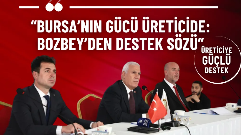 “Bursa’nın gücü üreticide: Bozbey’den destek sözü”