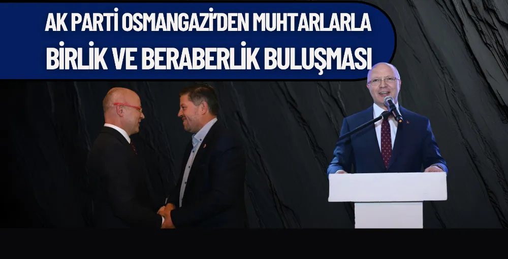 AK Parti Osmangazi’den muhtarlarla birlik ve beraberlik buluşması