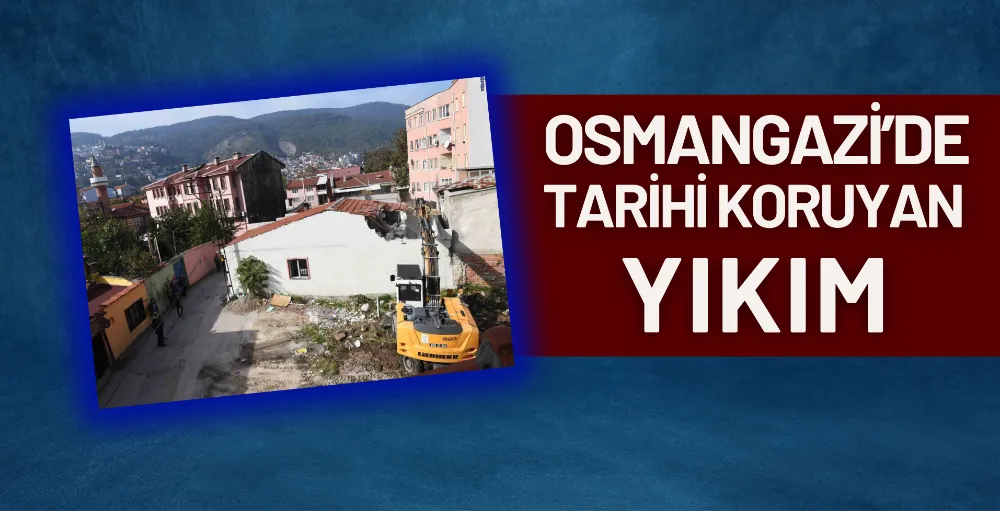 Osmangazi’de tarihi koruyan yıkım