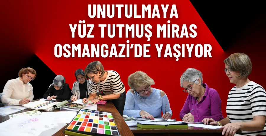 Unutulmaya yüz tutmuş miras Osmangazi’de yaşıyor