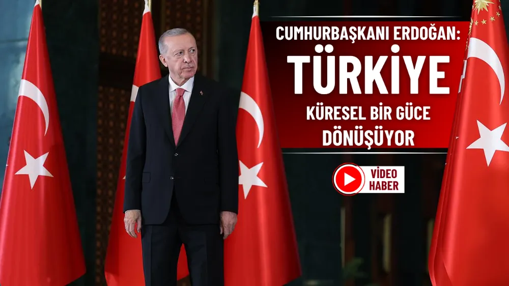 Cumhurbaşkanı Erdoğan: Türkiye küresel bir güce dönüşüyor