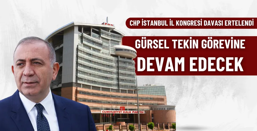 CHP İstanbul İl Kongresi davası ertelendi, Gürsel Tekin görevine devam edecek