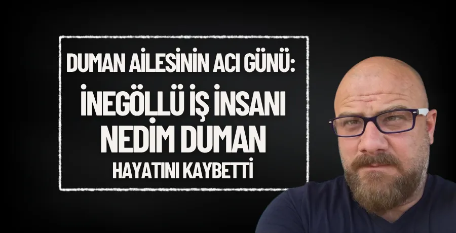 Duman ailesinin acı günü: Nedim Duman hayatını kaybetti
