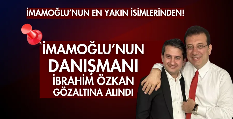 İBB Başkanı Ekrem İmamoğlu’nun danışmanı İbrahim Özkan gözaltına alındı