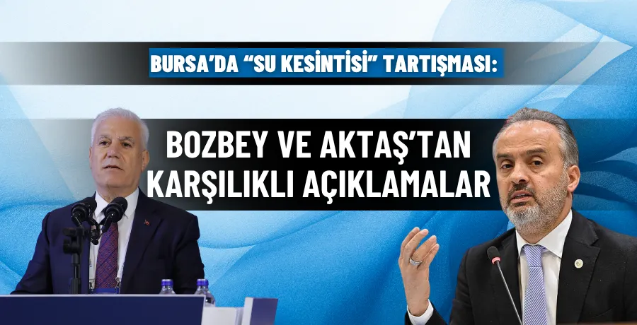 Bursa’da “su kesintisi” tartışması: Bozbey ve Aktaş’tan karşılıklı açıklamalar