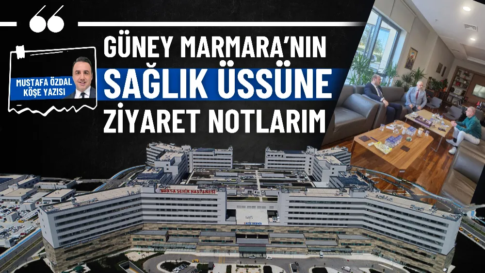 Güney Marmara’nın sağlık üssüne ziyaret notlarım 