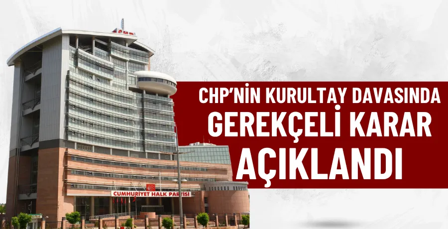 CHP’nin kurultay davasında gerekçeli karar açıklandı