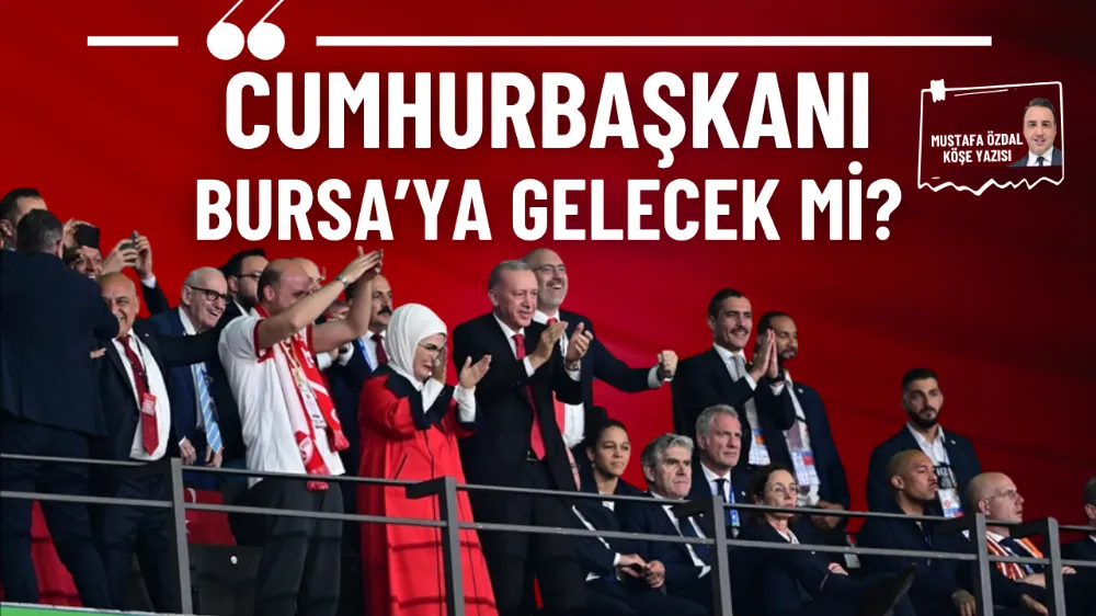 Cumhurbaşkanı Bursa’ya gelecek mi?