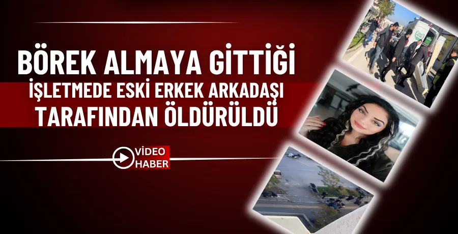 Börek almaya gittiği işletmede eski erkek arkadaşı tarafından öldürüldü