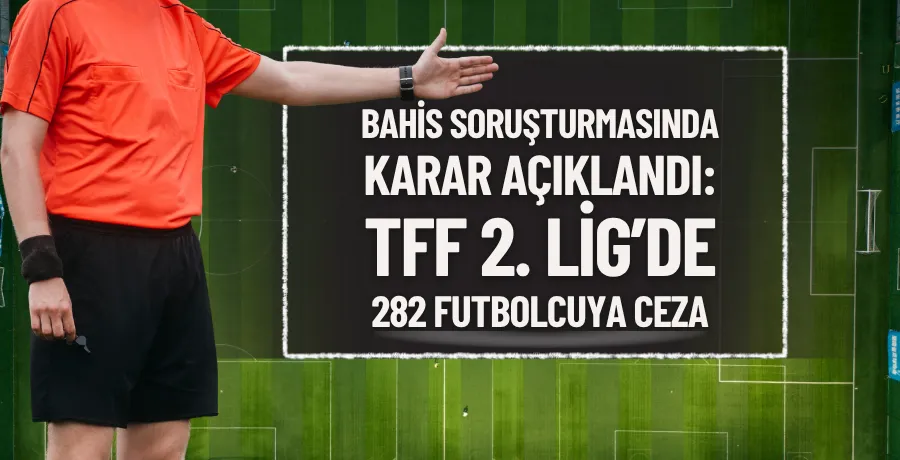 Bahis soruşturmasında karar açıklandı: TFF 2. Lig’de 282 futbolcuya ceza