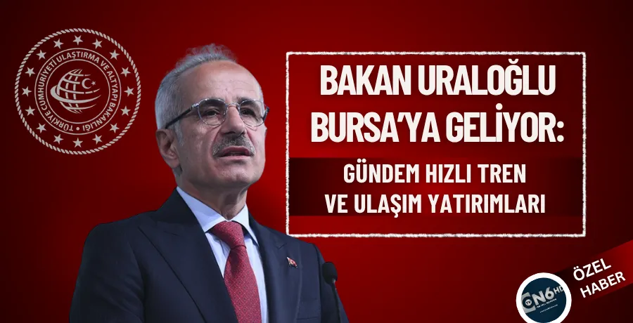 Bakan Uraloğlu Bursa’ya geliyor: Gündem Hızlı Tren ve ulaşım yatırımları