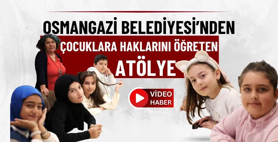 Osmangazi Belediyesi’nden çocuklara haklarını öğreten atölye