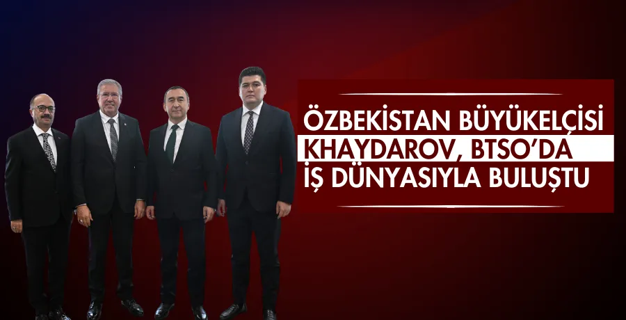 Özbekistan Büyükelçisi Khaydarov, BTSO’da iş dünyasıyla buluştu