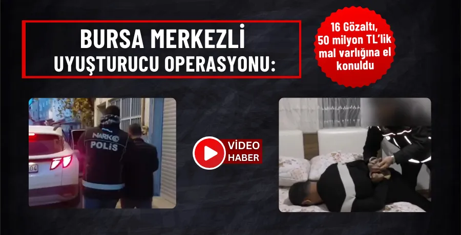Bursa merkezli uyuşturucu operasyonu : 16 Gözaltı, 50 milyon TL’lik mal varlığına el konuldu