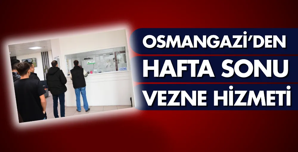 Osmangazi’den hafta sonu vezne hizmeti
