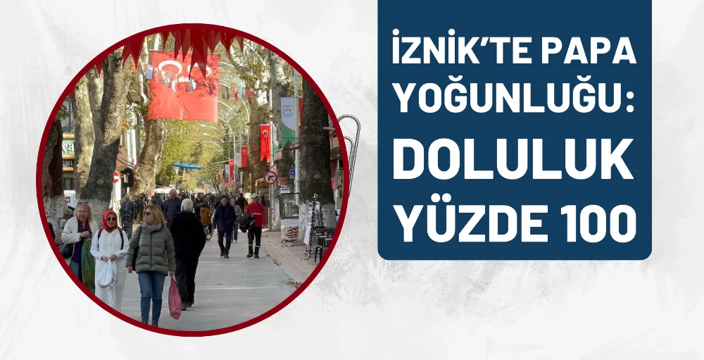İznik’te Papa Yoğunluğu: doluluk yüzde 100